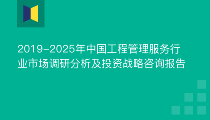 2019-2025年中国工程管理服务行业市场调研分析及投资战略咨询报告